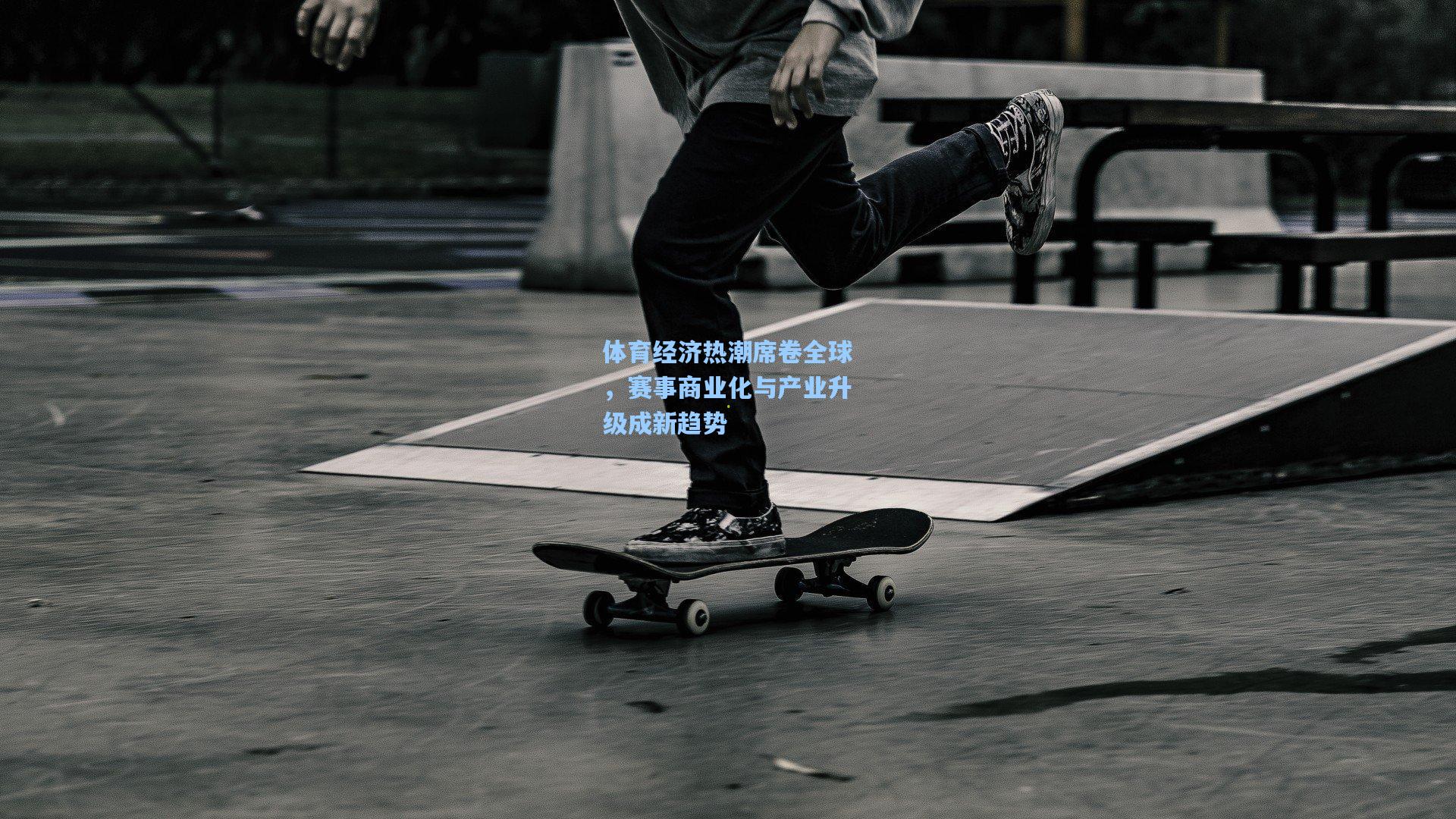 体育经济热潮席卷全球，赛事商业化与产业升级成新趋势