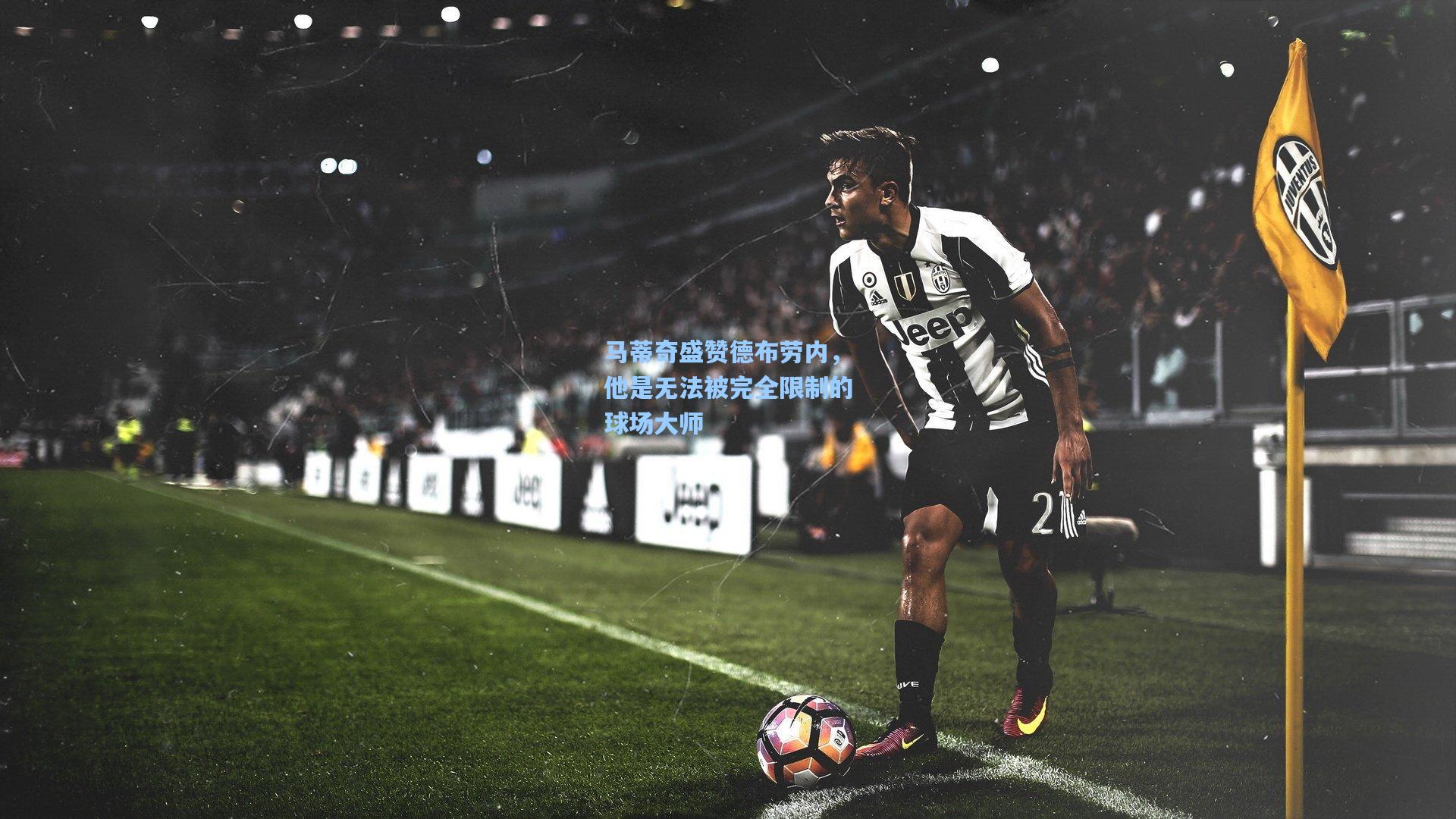 马蒂奇盛赞德布劳内，他是无法被完全限制的球场大师