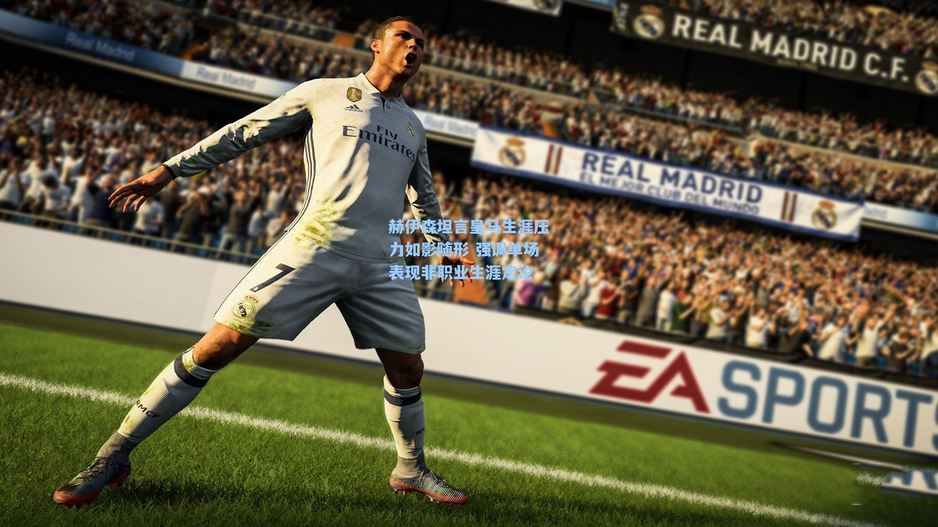 赫伊森坦言皇马生涯压力如影随形 强调单场表现非职业生涯定论