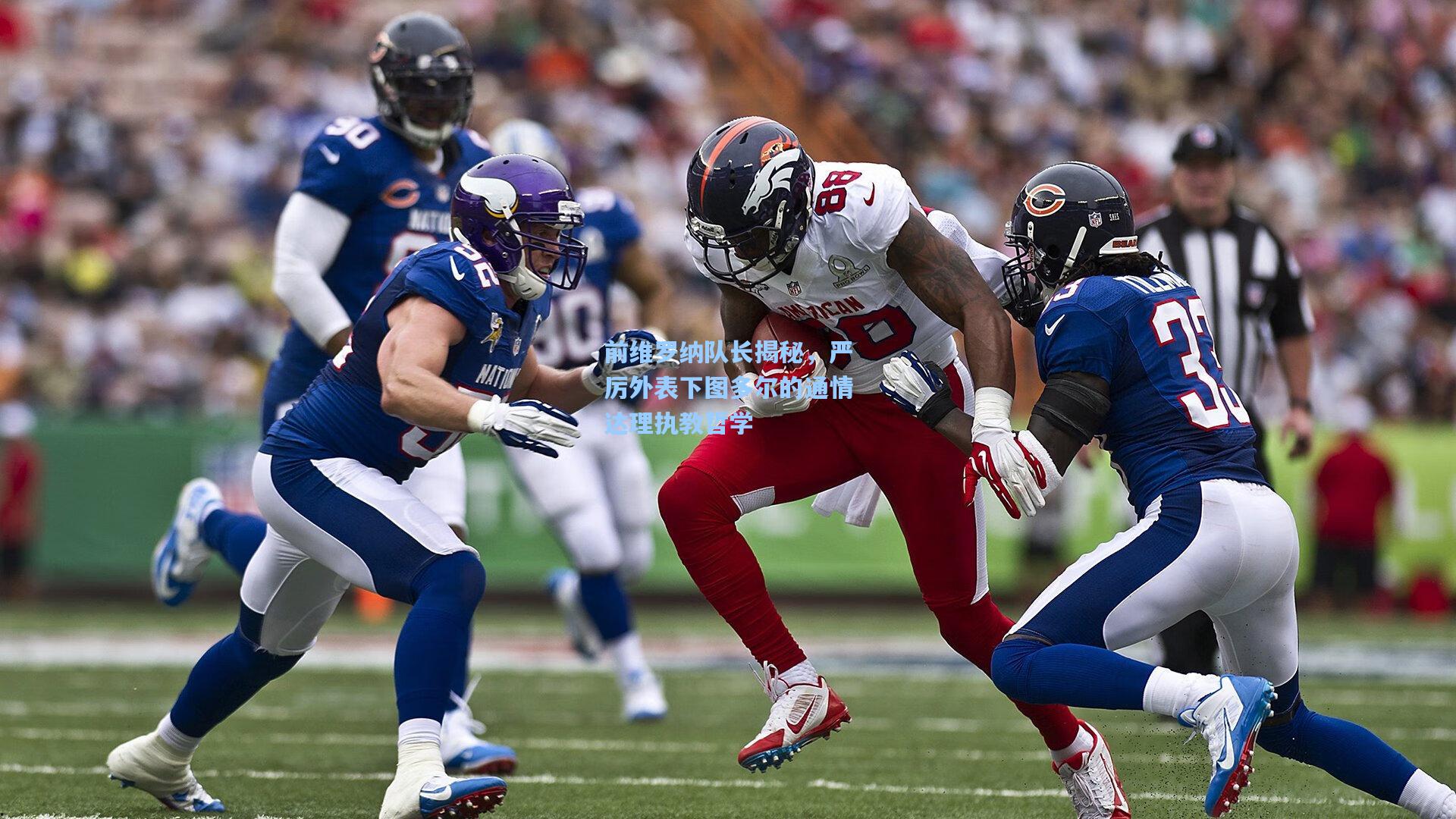 前维罗纳队长揭秘,严厉外表下图多尔的通情达理执教哲学