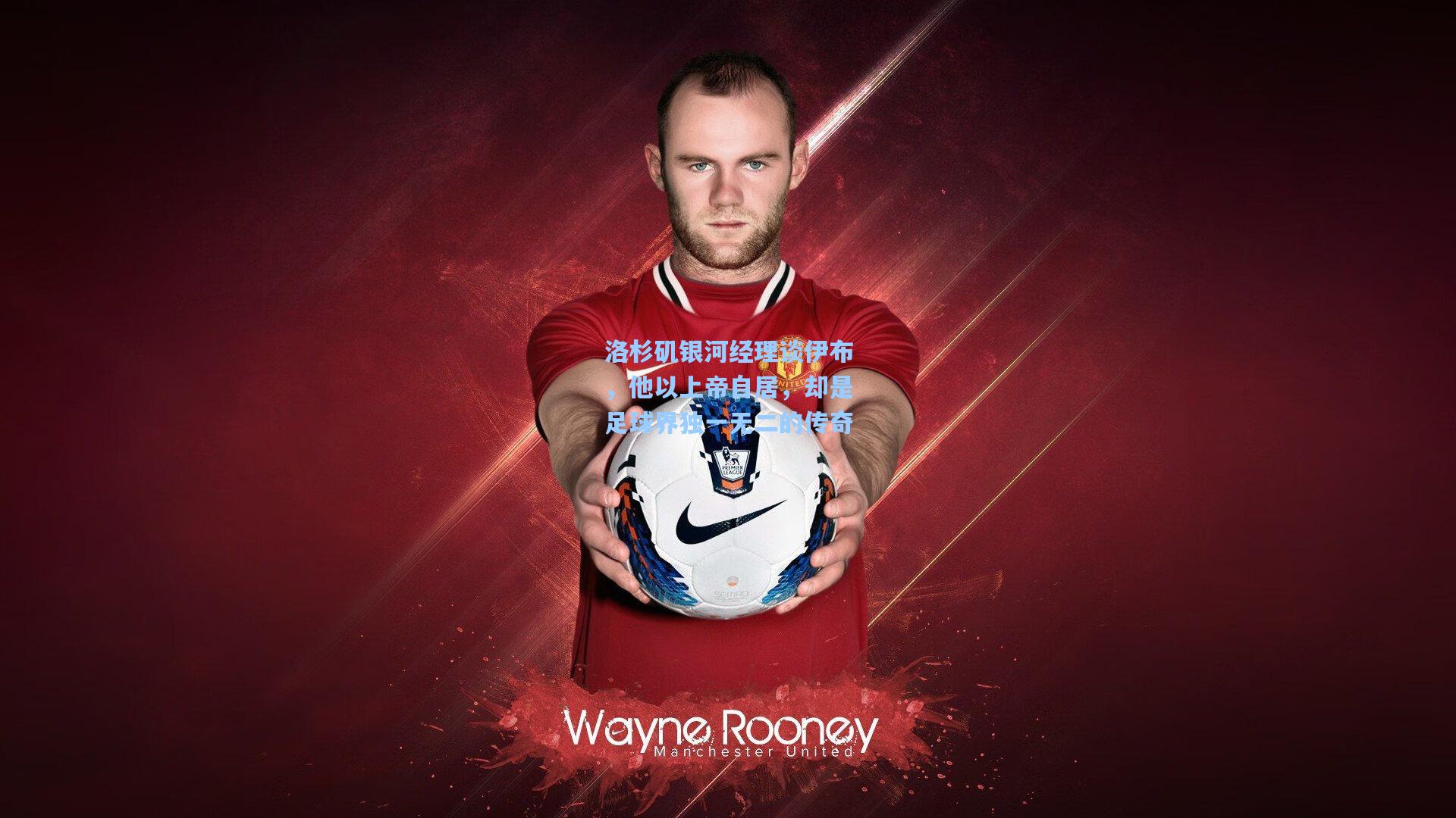 洛杉矶银河经理谈伊布，他以上帝自居，却是足球界独一无二的传奇