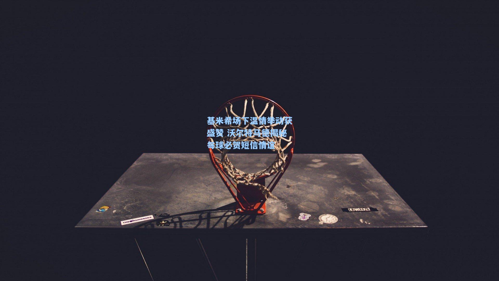 基米希场下温情举动获盛赞 沃尔特马德揭秘每球必贺短信情谊