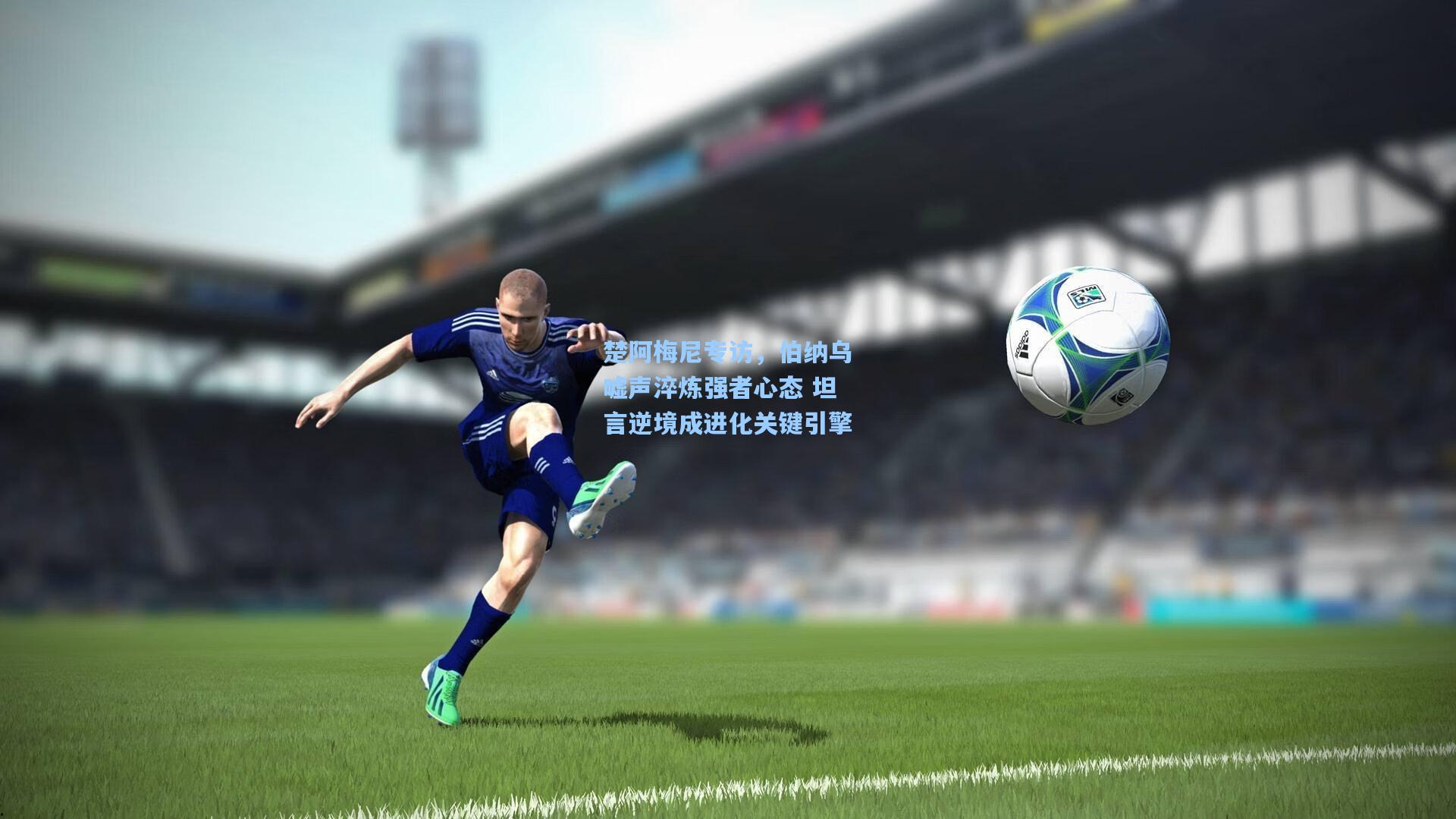 楚阿梅尼专访，伯纳乌嘘声淬炼强者心态 坦言逆境成进化关键引擎