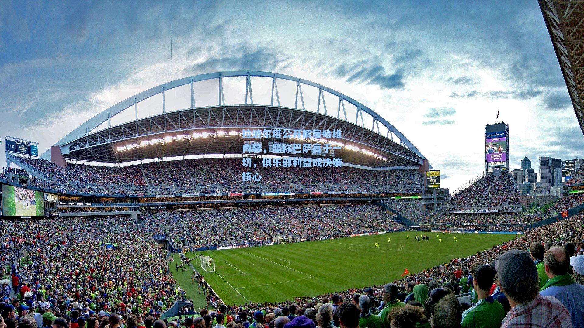 拉波尔塔公开解雇哈维内幕，坚称巴萨高于一切，俱乐部利益成决策核心