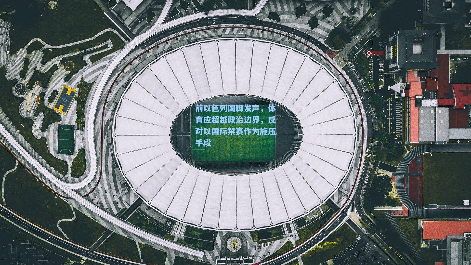 前以色列国脚发声，体育应超越政治边界，反对以国际禁赛作为施压手段