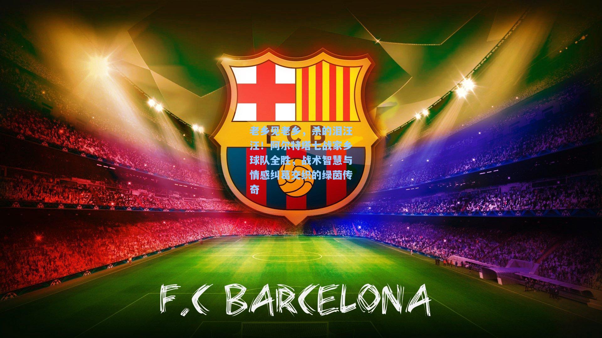 老乡见老乡,杀的泪汪汪!阿尔特塔七战家乡球队全胜,战术智慧与情感纠葛交织的绿茵传奇