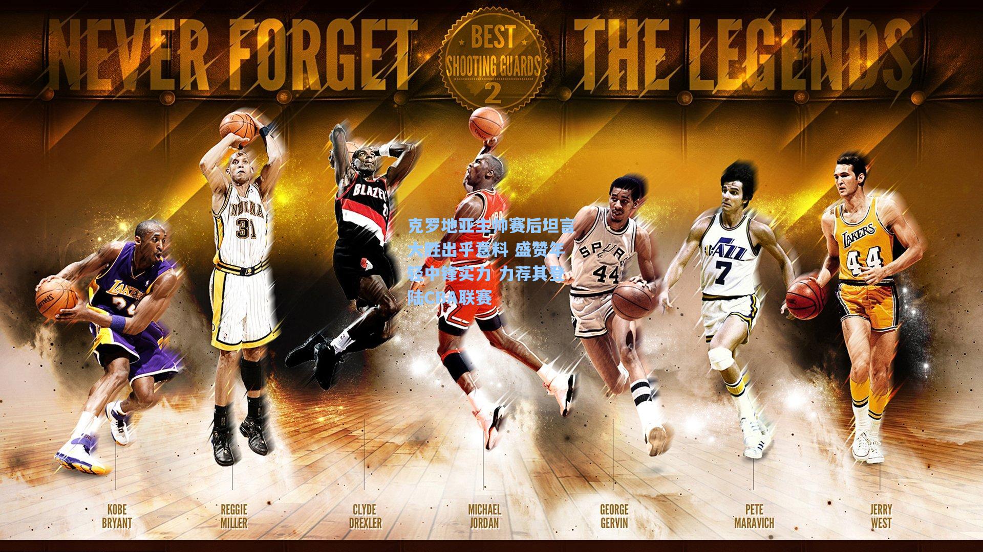 克罗地亚主帅赛后坦言大胜出乎意料 盛赞年轻中锋实力 力荐其登陆CBA联赛