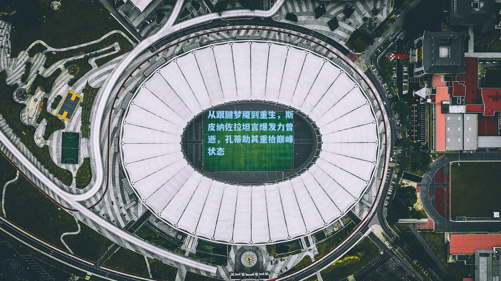 从跟腱梦魇到重生,斯皮纳佐拉坦言爆发力曾逝,孔蒂助其重拾巅峰状态