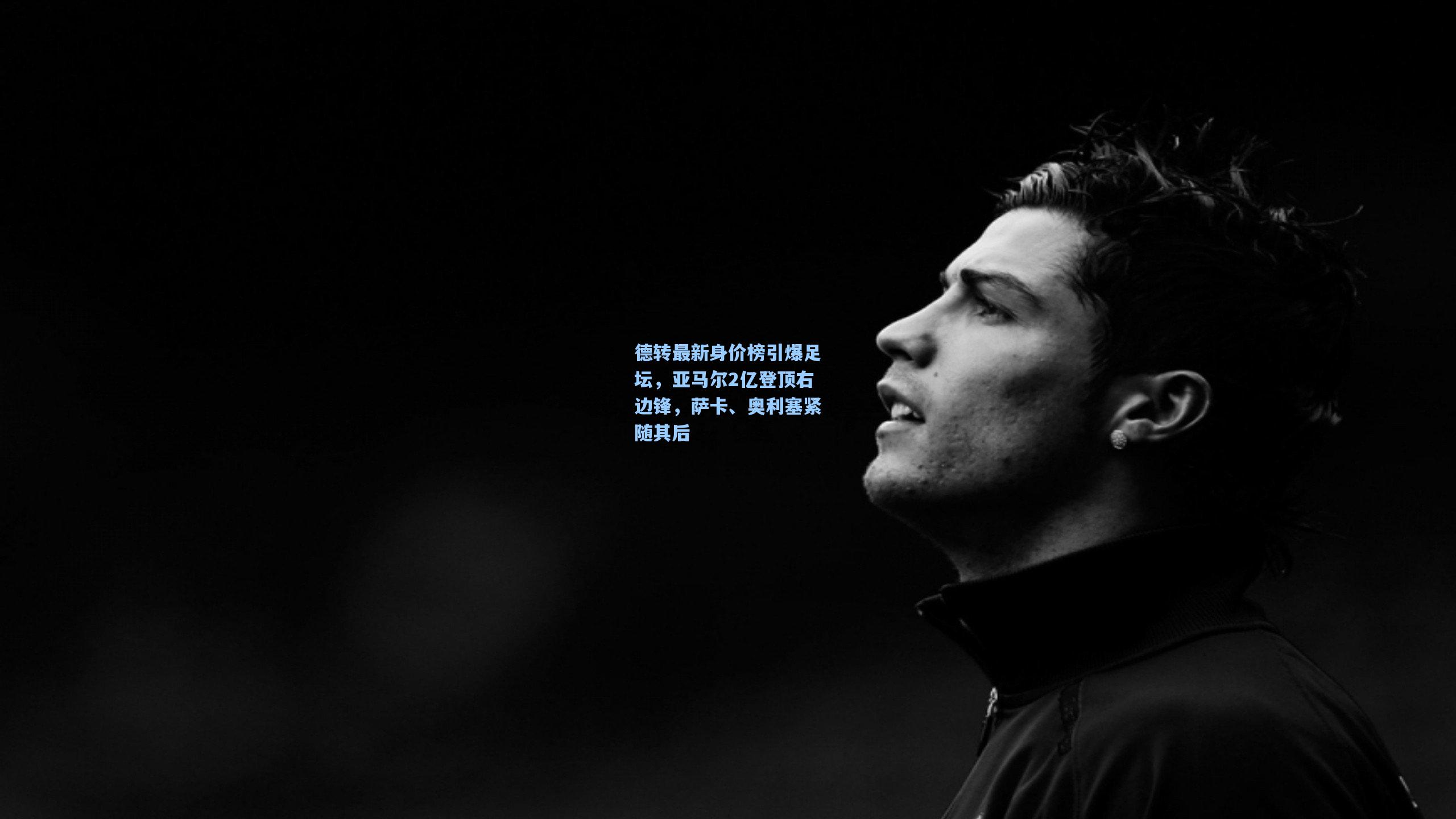 德转最新身价榜引爆足坛,亚马尔2亿登顶右边锋,萨卡、奥利塞紧随其后