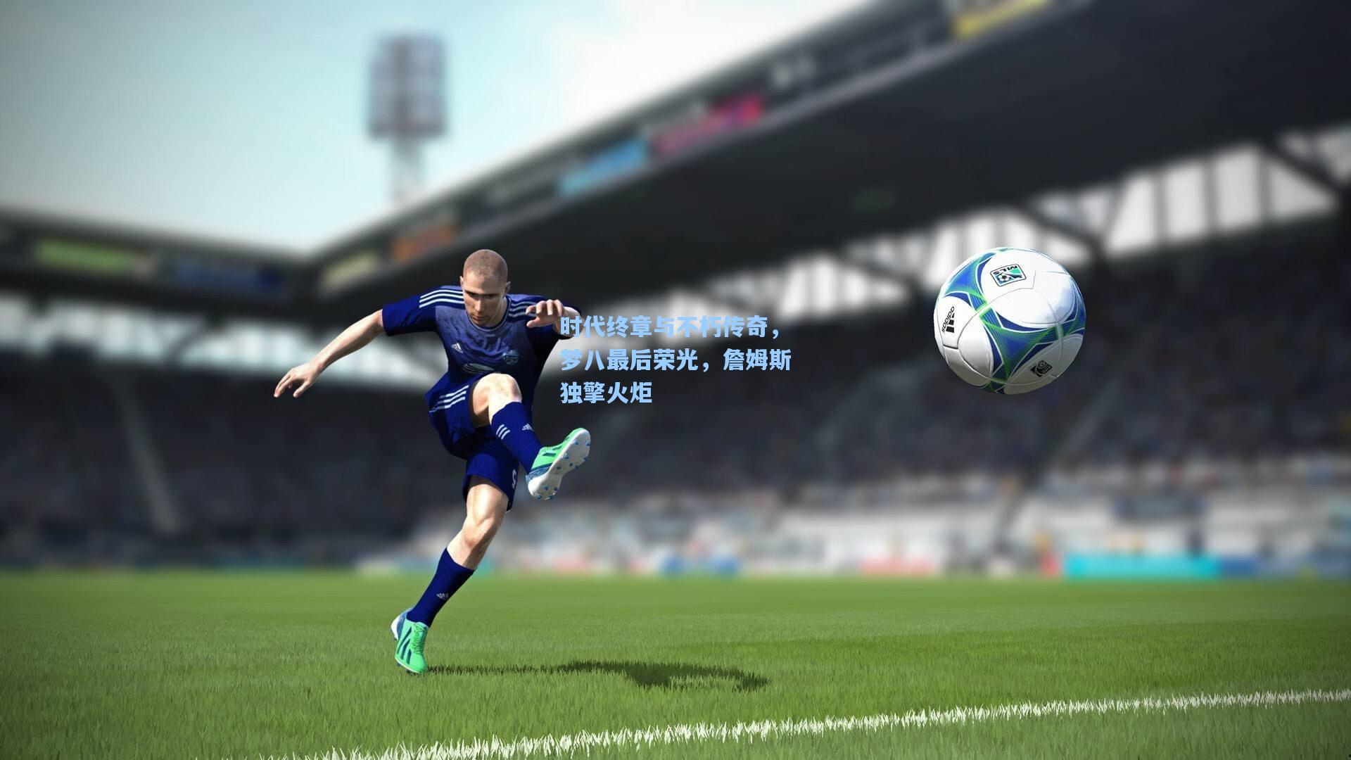 时代终章与不朽传奇，梦八最后荣光，詹姆斯独擎火炬