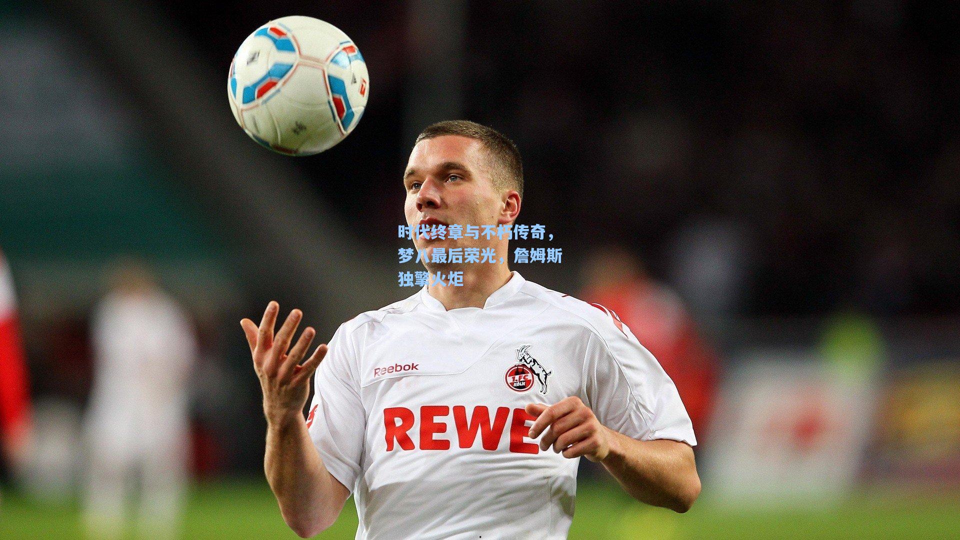 时代终章与不朽传奇，梦八最后荣光，詹姆斯独擎火炬