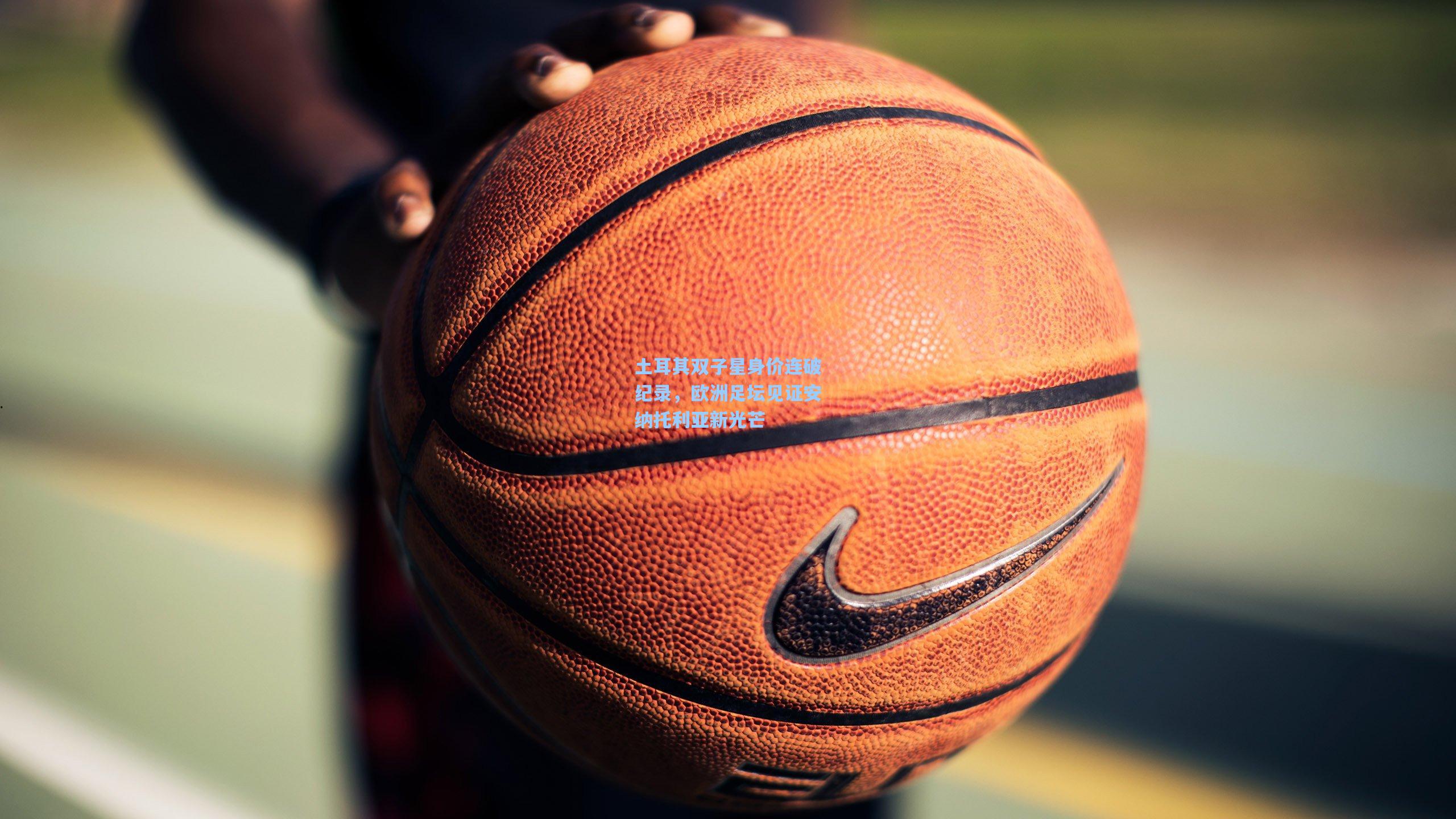 土耳其双子星身价连破纪录,欧洲足坛见证安纳托利亚新光芒