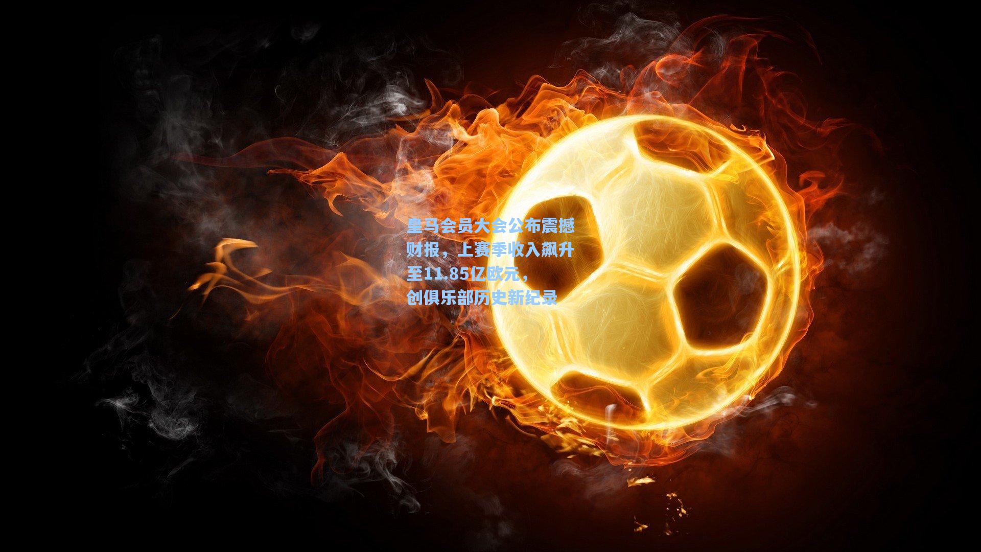 皇马会员大会公布震撼财报，上赛季收入飙升至11.85亿欧元，创俱乐部历史新纪录